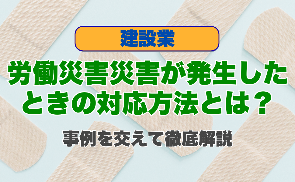 建設業で労働災害が発生したときの対応方法とは？事例を交えて徹底解説