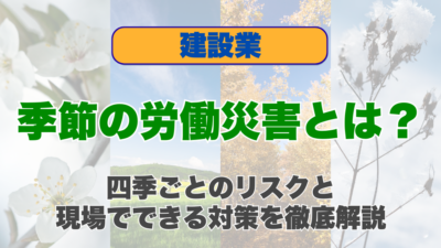 季節の労働災害とは？四季ごとのリスクと現場でできる対策を徹底解説