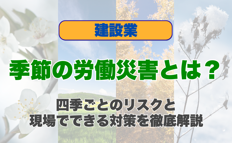 季節の労働災害とは？四季ごとのリスクと現場でできる対策を徹底解説