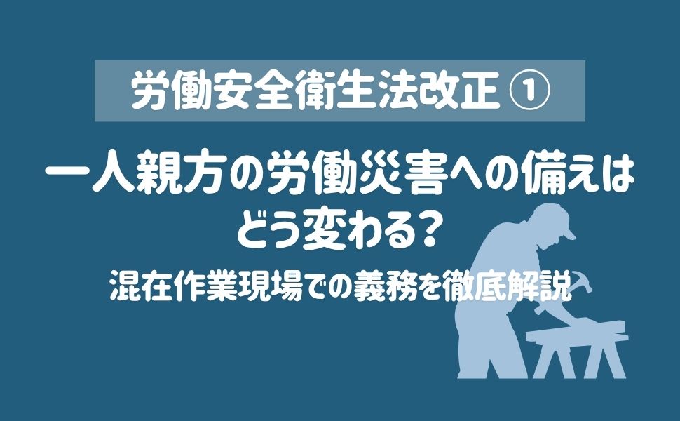 【労働安全衛生法改正】一人親方の労働災害への備えはどう変わる？混在作業現場での義務を徹底解説
