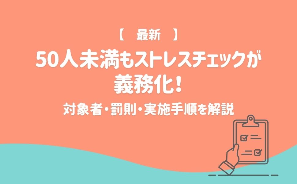 【最新】50人未満もストレスチェックが義務化!対象者・罰則・実施手順を解説