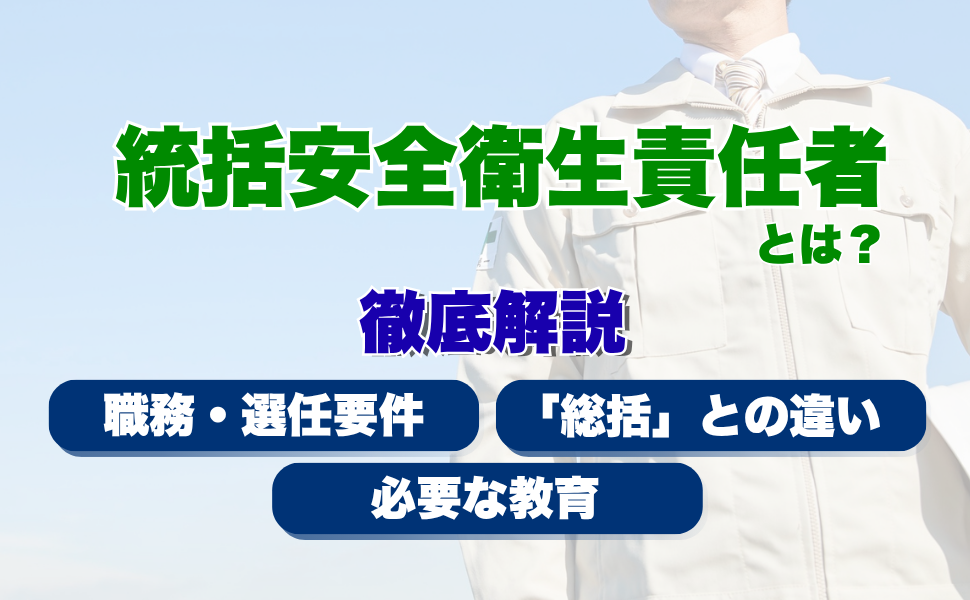 統括安全衛生責任者とは?職務・選任要件から「総括」との違い・必要な教育まで徹底解説
