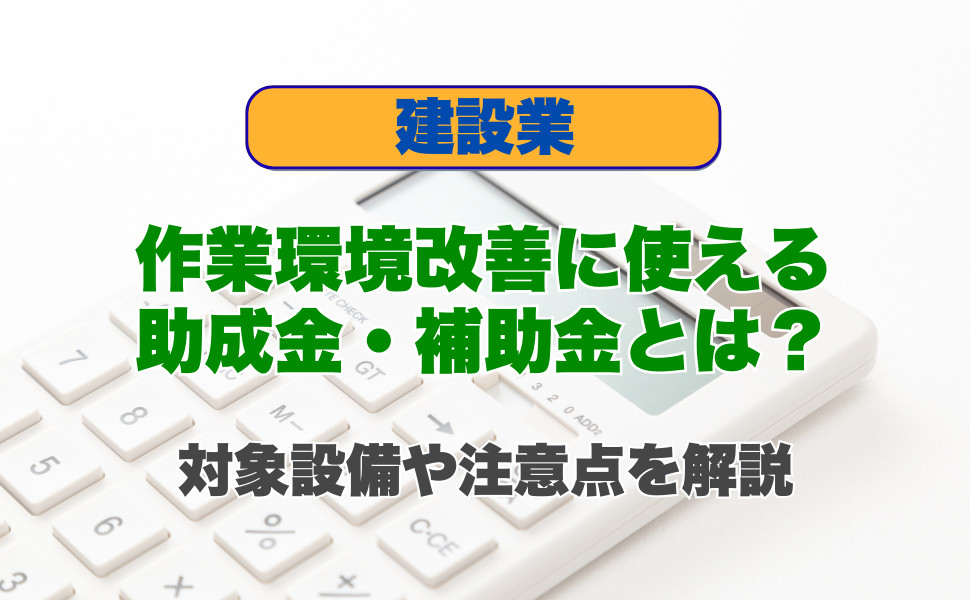 建設業の作業環境改善に使える助成金・補助金とは?対象設備や注意点を解説