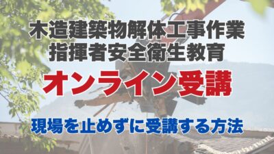 木造建築物解体工事作業指揮者安全衛生教育のオンライン受講とは？現場を止めずに受講する方法