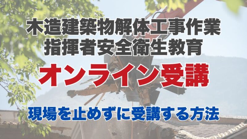 木造建築物解体工事作業指揮者安全衛生教育のオンライン受講とは？現場を止めずに受講する方法