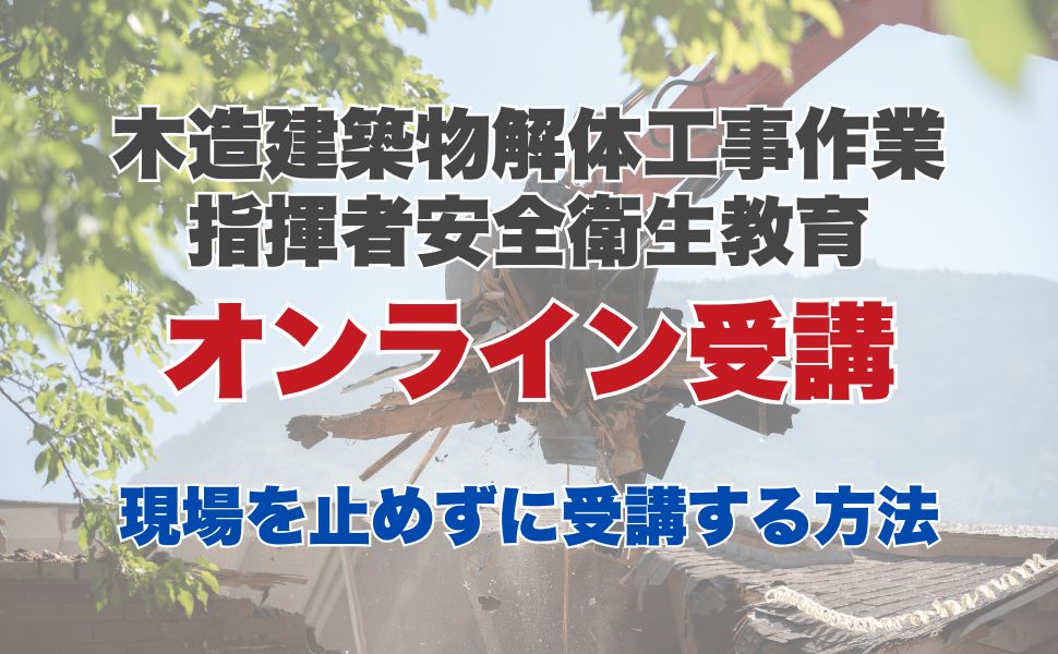 木造建築物解体工事作業指揮者安全衛生教育のオンライン受講とは?現場を止めずに受講する方法