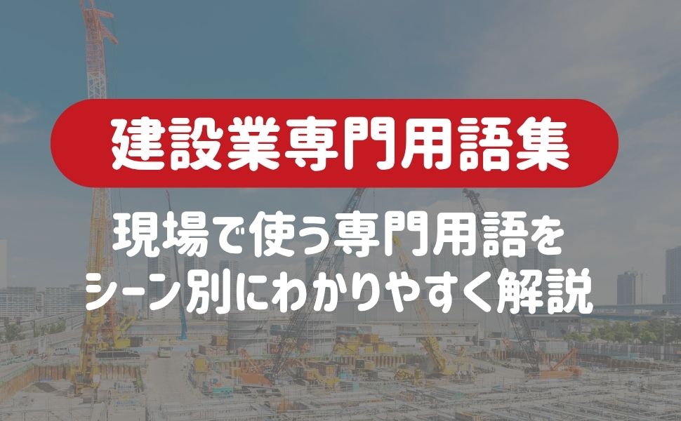 【建設業専門用語集】現場で使う専門用語をシーン別にわかりやすく解説