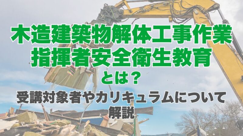 木造建築物解体工事作業指揮者安全衛生教育とは？受講対象者やカリキュラムについて解説