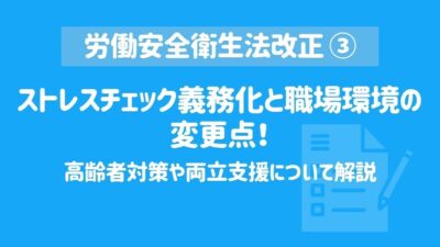 【労働安全衛生法改正③】ストレスチェック義務化と職場環境の変更点！高齢者対策や両立支援について解説