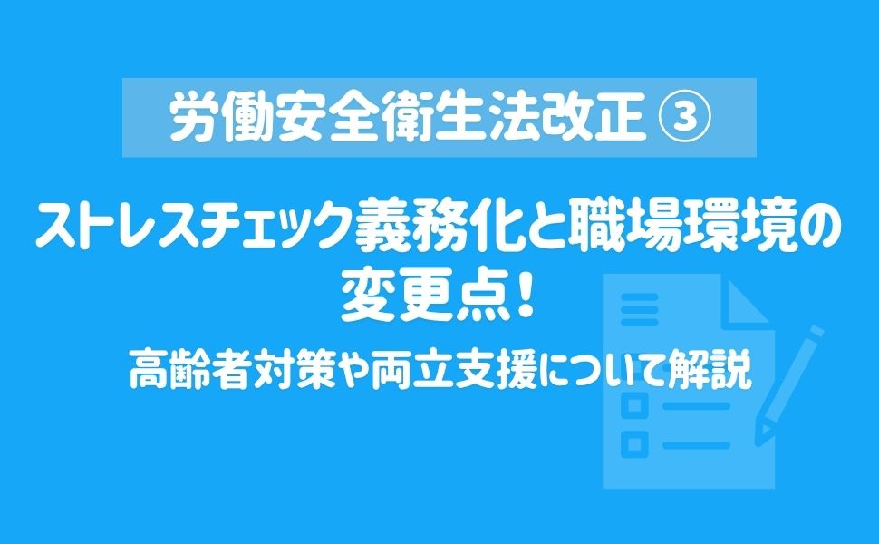 【労働安全衛生法改正】ストレスチェック義務化と職場環境の変更点！高齢者対策や両立支援について解説