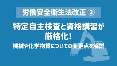 【労働安全衛生法改正②】特定自主検査と資格講習が厳格化！機械や化学物質についての変更点を解説
