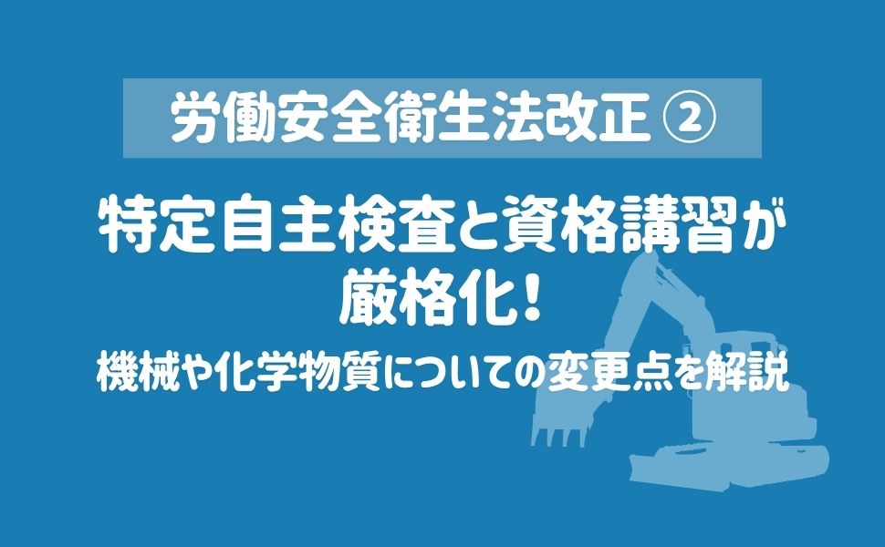 【労働安全衛生法改正】特定自主検査と資格講習が厳格化!機械や化学物質についての変更点を解説