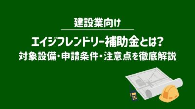 【2026年最新】建設業向けエイジフレンドリー補助金とは?対象設備・申請条件・注意点を徹底解説