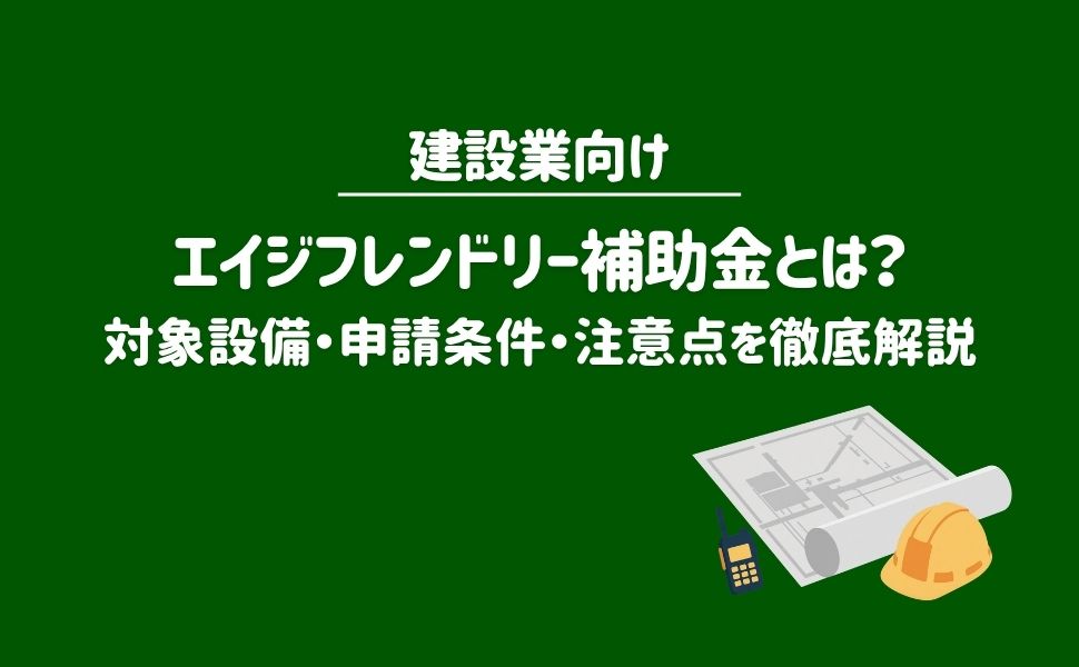 【2026年最新】建設業向けエイジフレンドリー補助金とは?対象設備・申請条件・注意点を徹底解説
