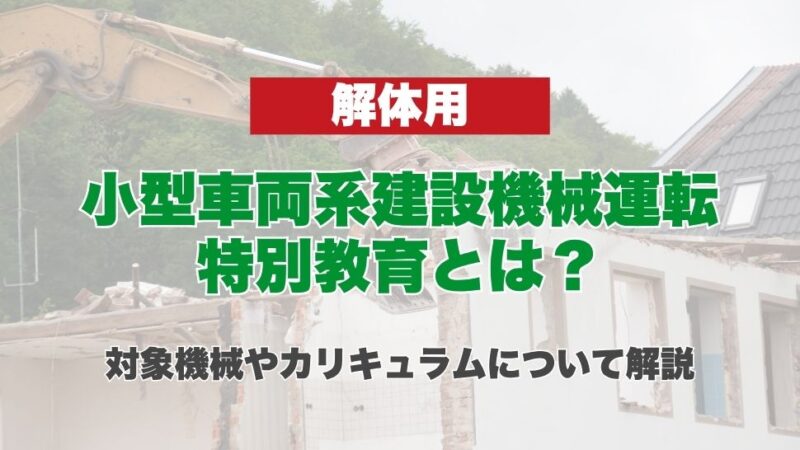 小型車両系建設機械運転特別教育（解体用）とは？対象機械やカリキュラムについて解説