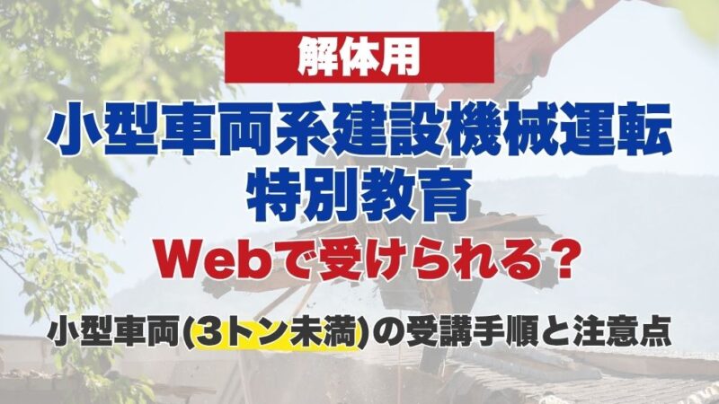 解体用小型車両系建設機械運転特別教育はWebで受けられる？小型車両（3トン未満）の受講手順と注意点