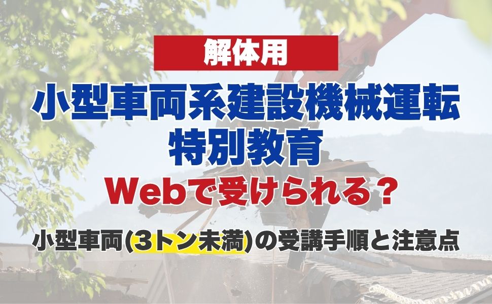 解体用小型車両系建設機械運転特別教育はWebで受けられる?小型車両(3トン未満)の受講手順と注意点