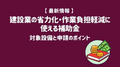 【2026年最新】建設業の省力化・作業負担軽減に使える補助金|対象設備と申請のポイント