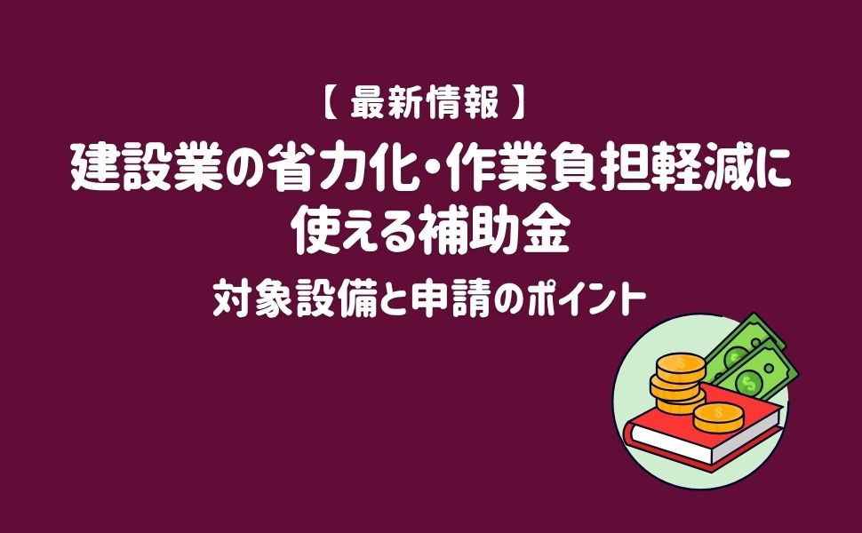 【2026年最新】建設業の省力化・作業負担軽減に使える補助金|対象設備と申請のポイント