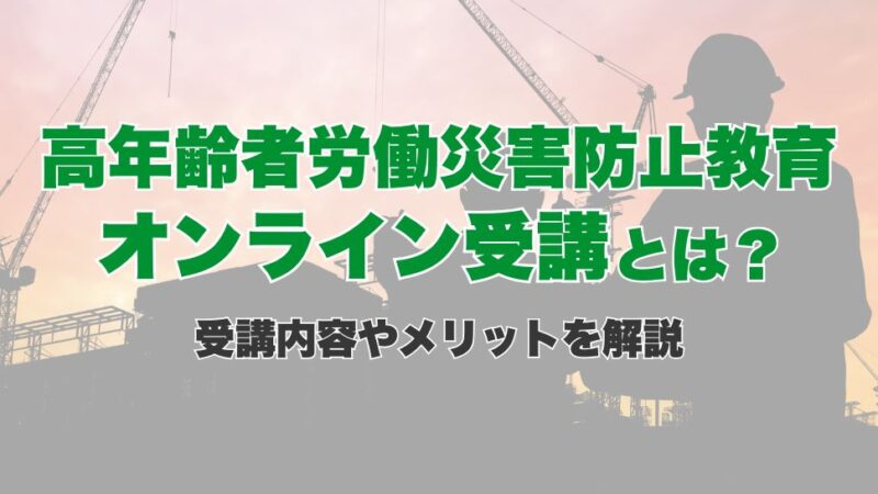 高年齢者労働災害防止教育のオンライン受講とは？受講内容やメリットを解説