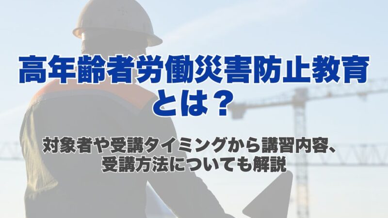 高年齢者労働災害防止教育とは？対象者や受講タイミングから講習内容、受講方法についても解説