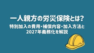 一人親方の労災保険とは?特別加入の費用・補償内容・加入方法と2027年義務化を解説