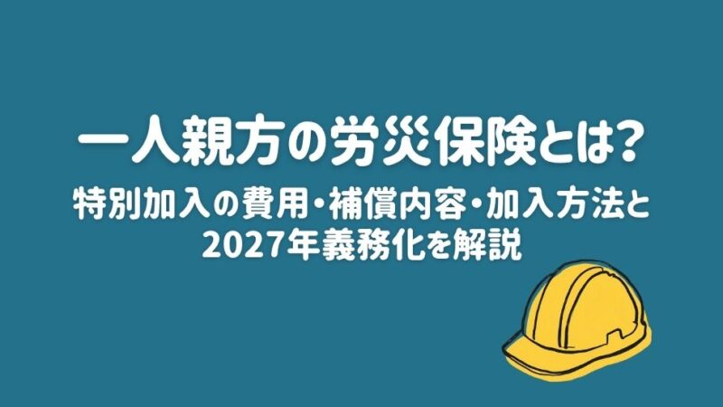 一人親方の労災保険とは？特別加入の費用・補償内容・加入方法と2027年義務化を解説