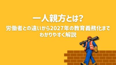 一人親方とは?労働者との違いから2027年の教育義務化までわかりやすく解説
