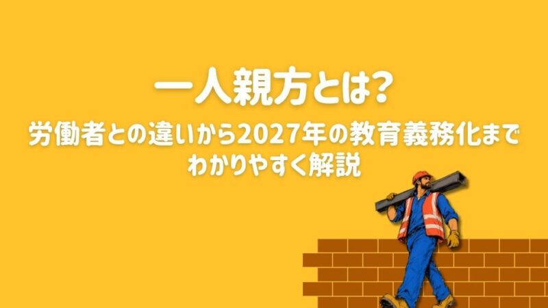 一人親方とは？労働者との違いから2027年の教育義務化までわかりやすく解説